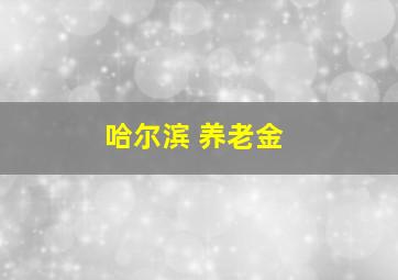 哈尔滨 养老金